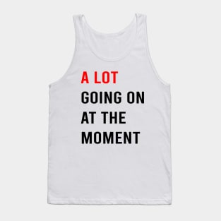 A Lot Going On At The Moment Tank Top